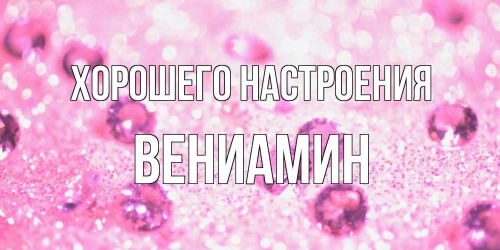 Открытка на каждый день с именем, Вениамин Хорошего настроения рубины и красота Прикольная открытка с пожеланием онлайн скачать бесплатно 