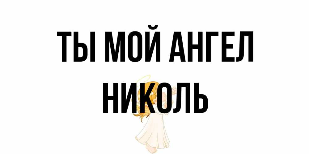 Открытка на каждый день с именем, Николь Ты мой ангел ангел, девочка Прикольная открытка с пожеланием онлайн скачать бесплатно 