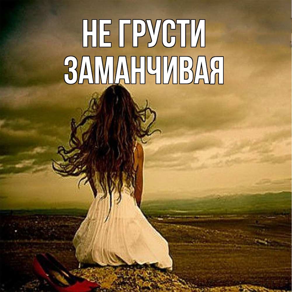 Открытка на каждый день с именем, Заманчивая Не грусти белое платье и длинные волосы Прикольная открытка с пожеланием онлайн скачать бесплатно 