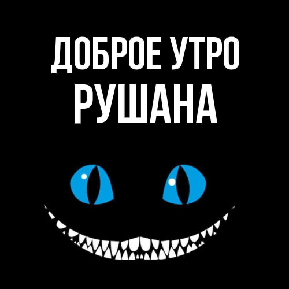 Открытка на каждый день с именем, Рушана Доброе утро голубые глаза и зубки Прикольная открытка с пожеланием онлайн скачать бесплатно 
