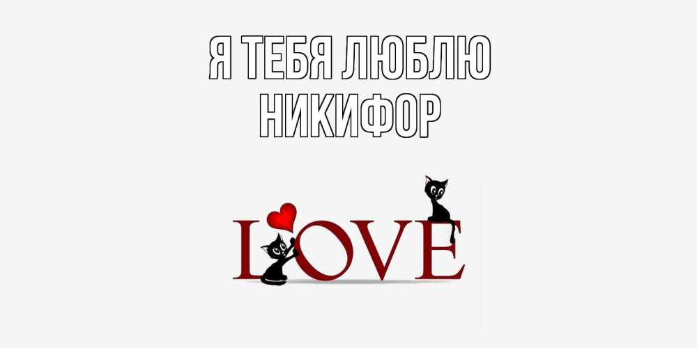 Открытка на каждый день с именем, Никифор Я тебя люблю любовь, коты Прикольная открытка с пожеланием онлайн скачать бесплатно 
