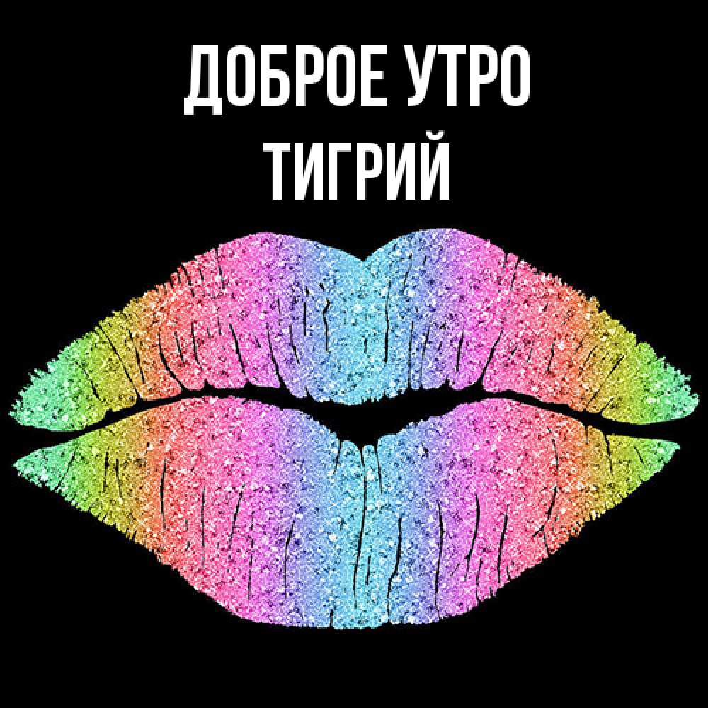 Открытка на каждый день с именем, Тигрий Доброе утро радужные губы Прикольная открытка с пожеланием онлайн скачать бесплатно 