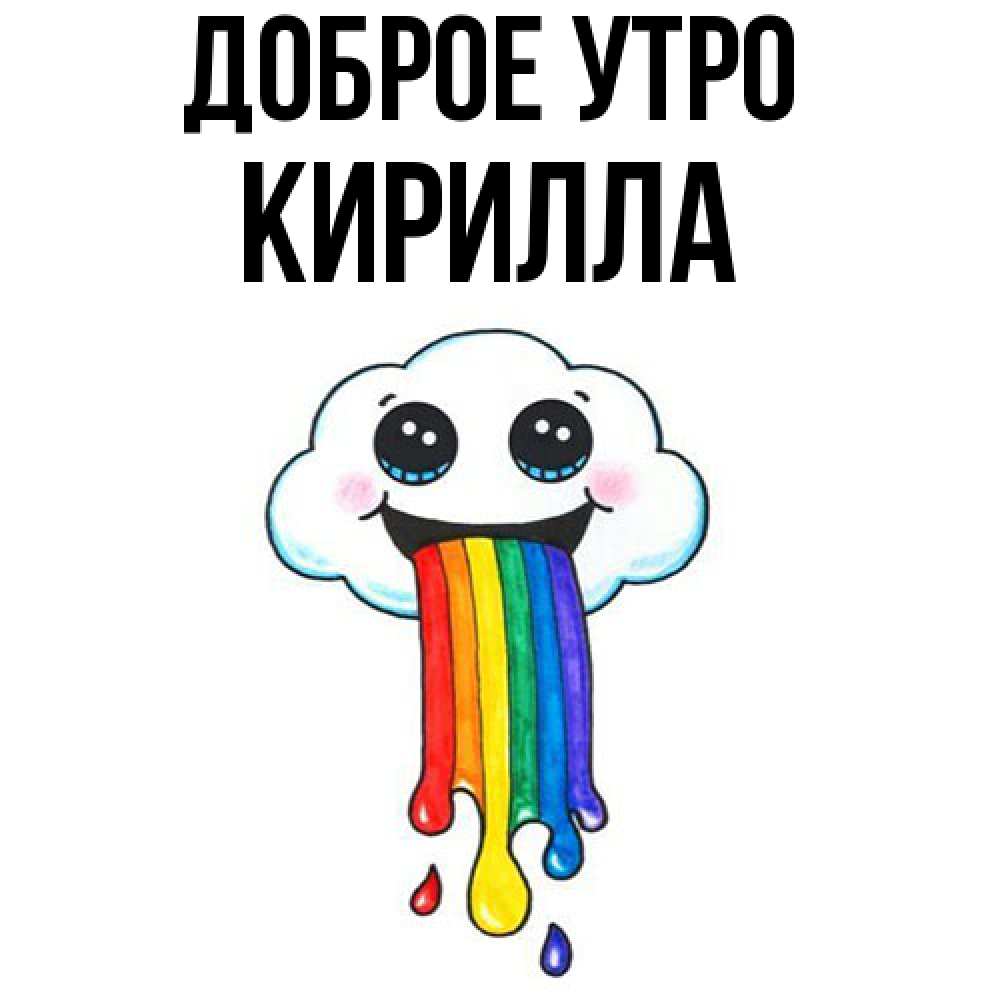Открытка на каждый день с именем, Кирилла Доброе утро утречко Прикольная открытка с пожеланием онлайн скачать бесплатно 