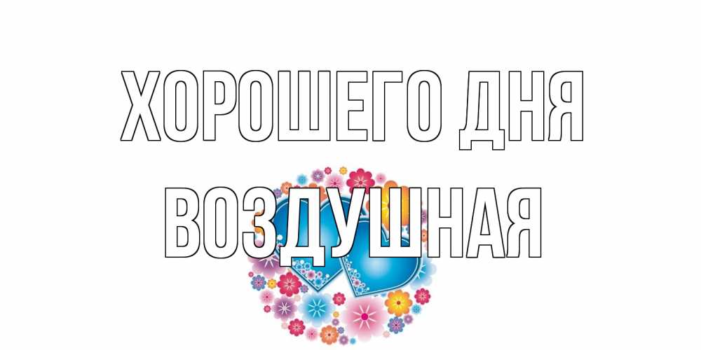 Открытка на каждый день с именем, воздушная Хорошего дня пожелания отличного дня Прикольная открытка с пожеланием онлайн скачать бесплатно 