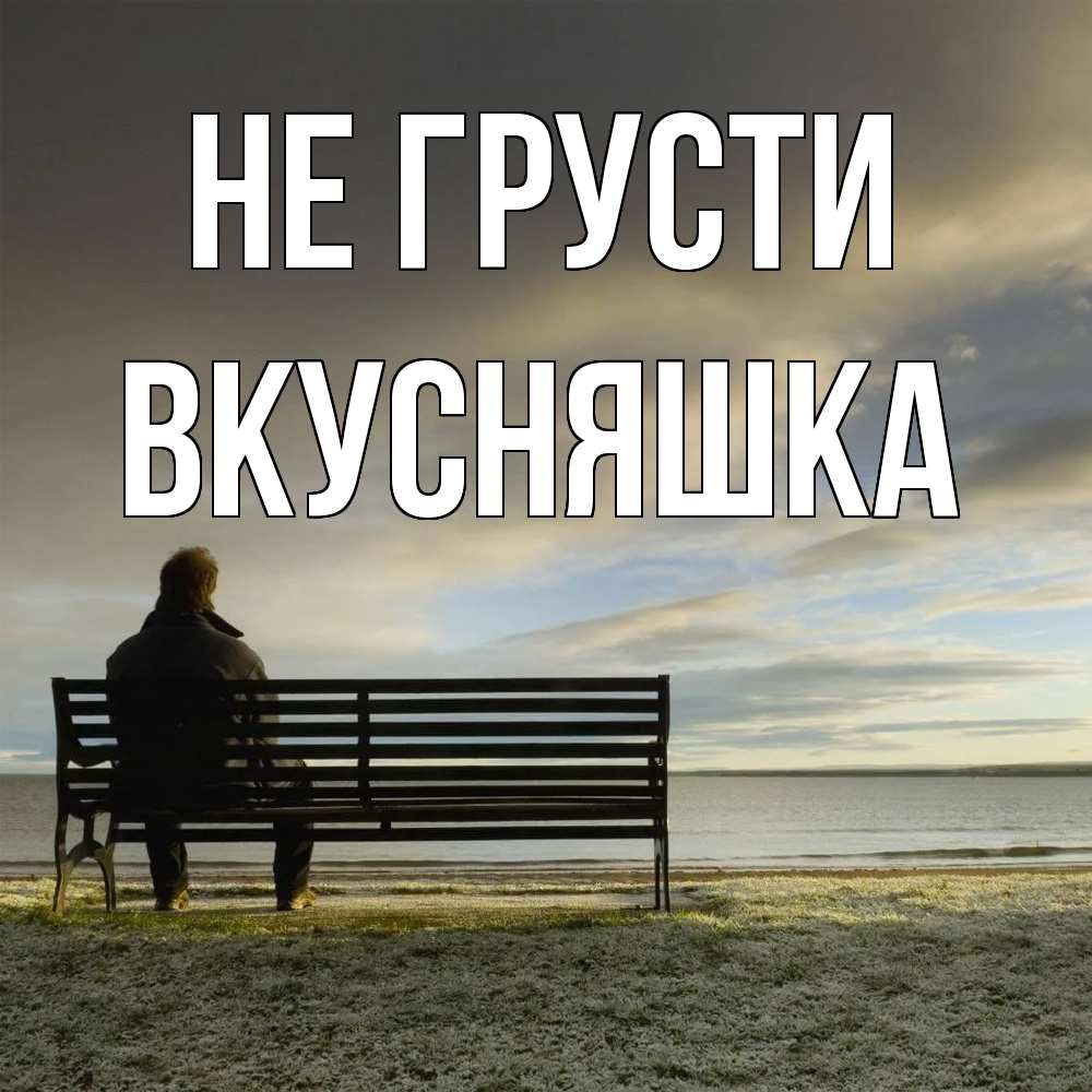 Открытка на каждый день с именем, Вкусняшка Не грусти озеро Прикольная открытка с пожеланием онлайн скачать бесплатно 