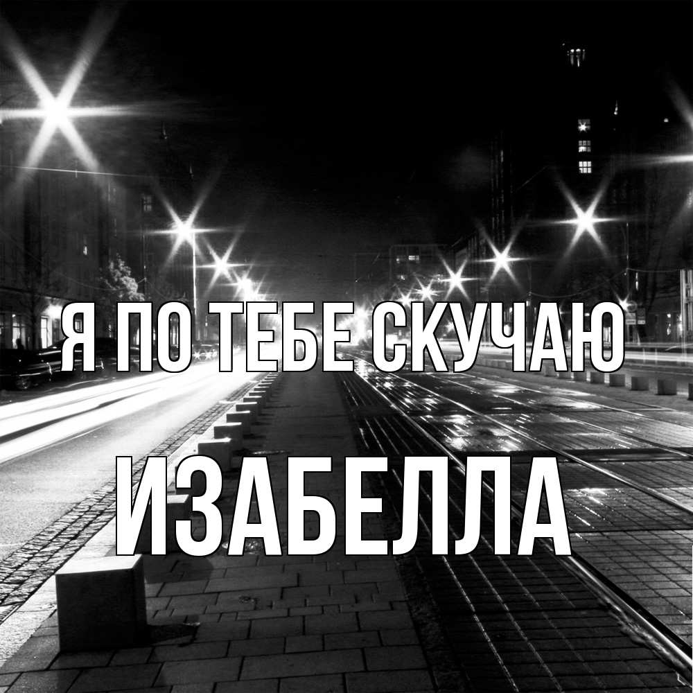 Открытка на каждый день с именем, Изабелла Я по тебе скучаю проспект Прикольная открытка с пожеланием онлайн скачать бесплатно 