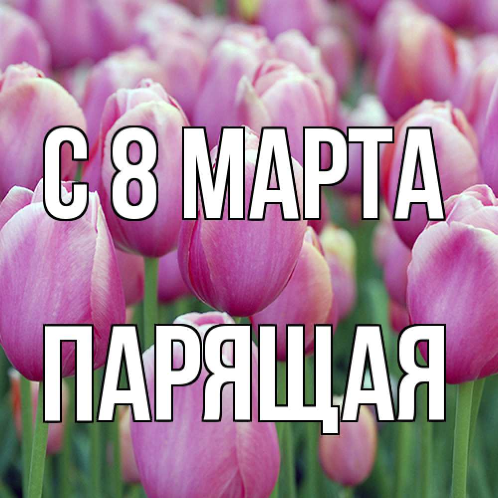 Открытка на каждый день с именем, Парящая C 8 МАРТА на международный женский день 3 Прикольная открытка с пожеланием онлайн скачать бесплатно 